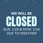 We Will Be Closed Sunday & Monday Due To Inclement Weather!